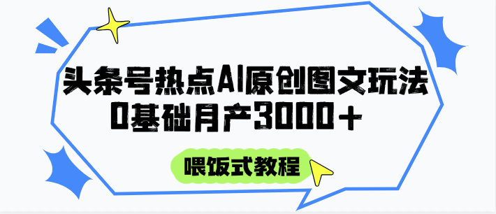 头条号热点AI图文攻略，喂饭式教程+0基础月产3000+-天星云网创