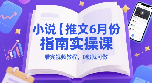 小说推文6月份指南实操课，看完视频教程，0粉就可做-天星云网创