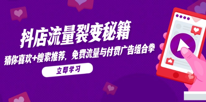 抖店流量裂变秘籍，猜你喜欢，搜索推荐，免费流量与付费广告组合拳-天星云网创