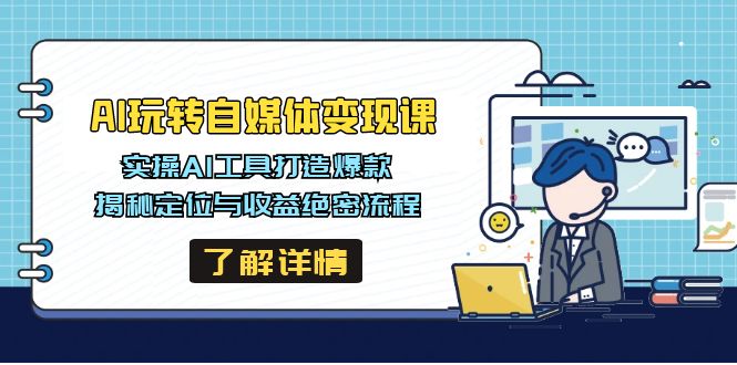 AI玩转自媒体变现课，实操AI工具打造爆款，揭秘定位与收益绝密流程-天星云网创