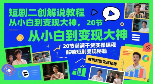 短剧二创解说教程，从小白到变现大神，20节满满干货实操课程，解锁短剧变现秘籍-天星云网创