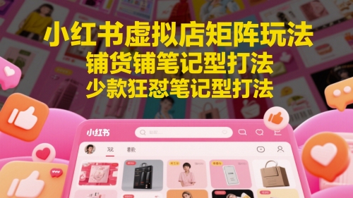 小红书虚拟店矩阵玩法，铺货铺笔记型打法，少款狂怼笔记型打法-天星云网创