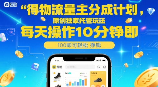 得物流量主分成计划，原创独家托管玩法，每天操作10分钟即可轻松挣米【揭秘】-天星云网创