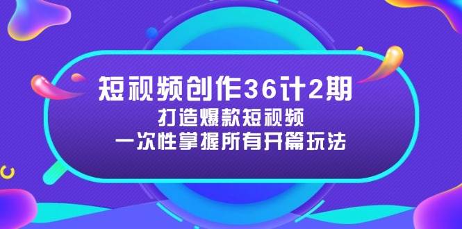 短视频创作36计2期：打造爆款短视频所需的各类开篇技巧，提升视频吸引力-天星云网创