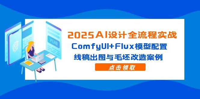 2025AI设计全流程实战：ComfyUI+Flux模型配置，线稿出图与毛坯改造案例-天星云网创