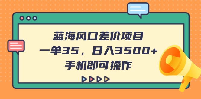 蓝海风口差价项目，一单35，日入3500+，手机即可操作-天星云网创