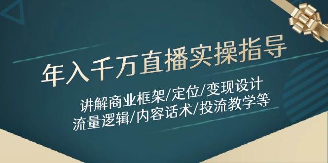 年入千万直播实操指导：讲解商业框架/定位/变现设计/流量逻辑/内容话术/等-天星云网创