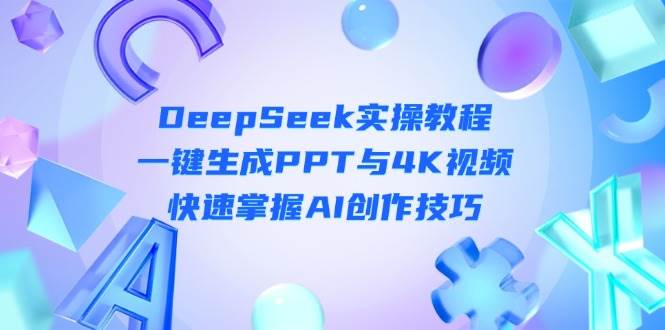 DeepSeek入门实操教程：一键生成PPT与4K视频，快速掌握AI创作技巧-天星云网创