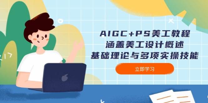 AIGC PS美工教程：涵盖美工设计概述、基础理论与多项实操技能-天星云网创