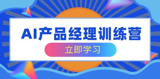 AI产品经理训练营，全面掌握核心知识体系，轻松应对求职转行挑战-天星云网创