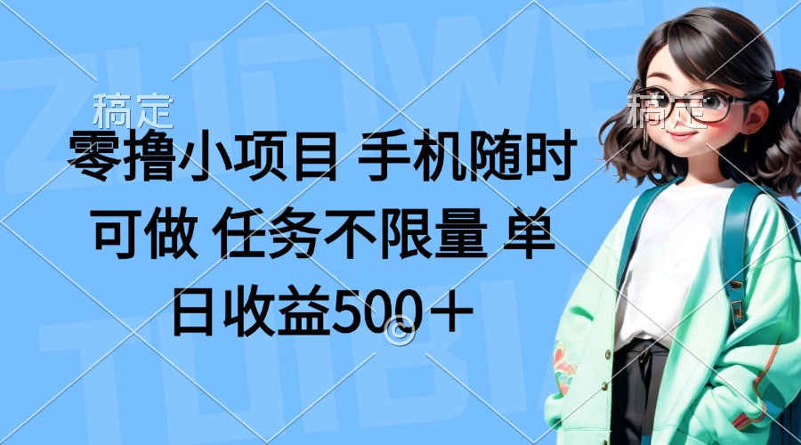 零撸小项目 手机随时可做 任务不限量 单日收益500＋-天星云网创