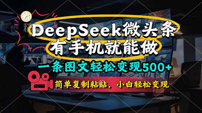 一条图文轻松变现500+，DeeSeep微头条，有手机就能做，简单复制粘贴，…-天星云网创