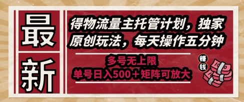 最新得物流量主托管计划，独家原创玩法，每天操作五分钟，多号无上限，单号日入5张+矩阵可放大【揭秘】-天星云网创