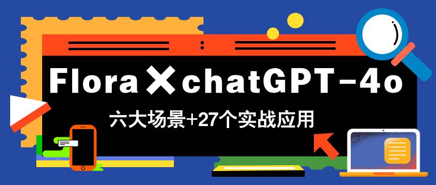 Flora×chatGPT-4o，带你玩转六大场景的27个实战应用，学完立即变现-天星云网创