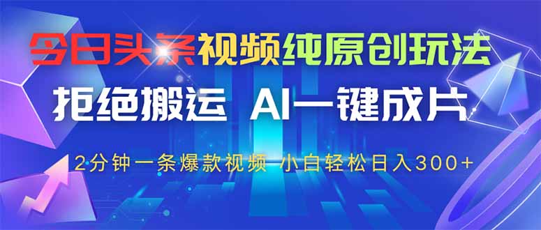 今日头条视频纯原创玩法，AI一键成片，2分钟一条视频，轻松日入300+-天星云网创