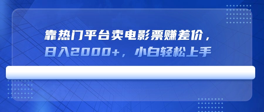 靠热门平台卖电影票赚差价，日入2000+，小白轻松上手-天星云网创
