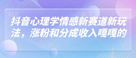 抖音心理学情感新赛道新玩法，涨粉和分成收入嘎嘎的-天星云网创