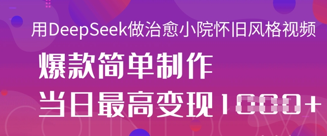 用DeepSeek做治愈小院怀旧风格视频，爆款轻松制作，当日最高变现1k-天星云网创