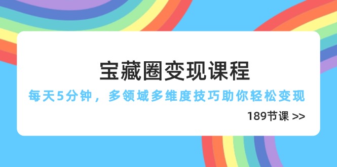 宝藏圈变现课程，每天5分钟，多领域多维度技巧助你轻松变现(189节-天星云网创