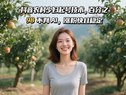 抖音农村少妇起号技术，百分之98不判AI，涨粉快且稳定-天星云网创