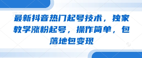 最新抖音热门起号技术，独家教学涨粉起号，操作简单，包落地包变现-天星云网创