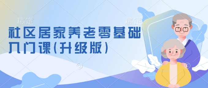 社区居家养老零基础入门课(升级版)了解新手做养老的可行模式，掌握养老项目的筹备方法-天星云网创