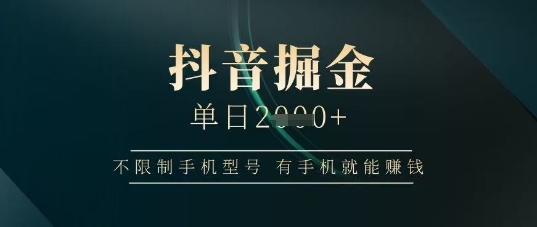 抖音掘金单日收益上千，不限制手机型号，有手机就能挣钱【揭秘】-天星云网创
