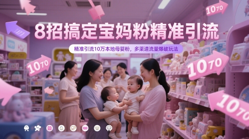 8招搞定宝妈粉精准引流，精准引流10万本地母婴粉，多渠道流量爆破玩法-天星云网创