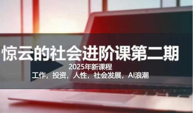 2025惊云社会进阶课(全新课程)，如果你要让自己的人生变清晰化社会化的话 这是我必推的一门课-天星云网创