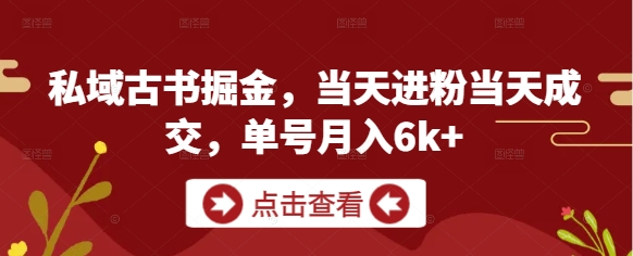 私域古书掘金，当天进粉当天成交，单号月入6k+-天星云网创