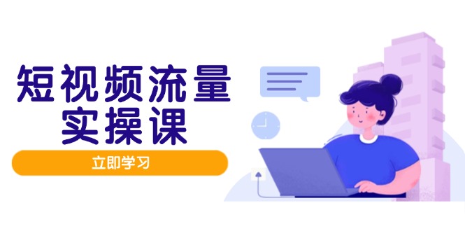 短视频流量实战班，人设打造内容优化，矩阵投放管控有序，助力流量变现路-天星云网创