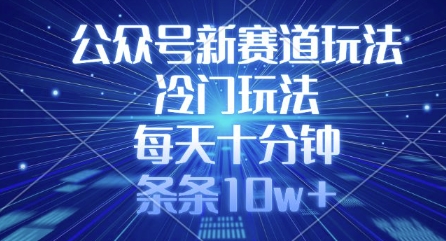 公众号新赛道玩法，冷门玩法，每天十分钟，条条10w+-天星云网创