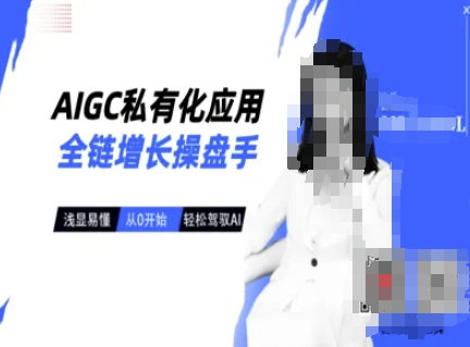 AIGC私有化应用全链增长操盘手，浅显易懂，从0开始轻松，驾驭AI-天星云网创