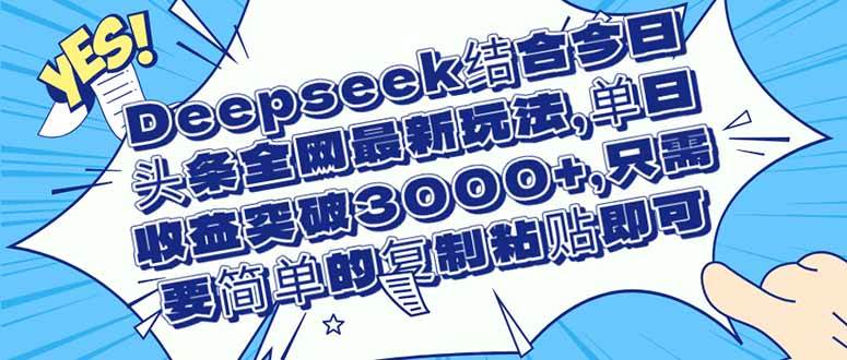 Deepseek结合今日头条全网最新玩法，单日收益突破3000+，只需要简单的…-天星云网创