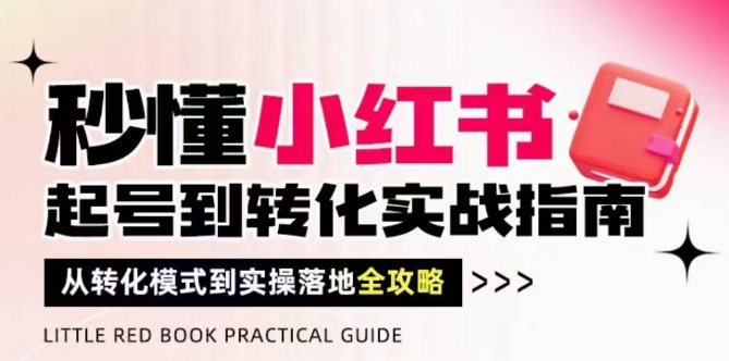 秒懂小红书-起号到转化实战指南，​从转化模式到实操落地全攻略，让你破解流量玄学，做得有结果-天星云网创