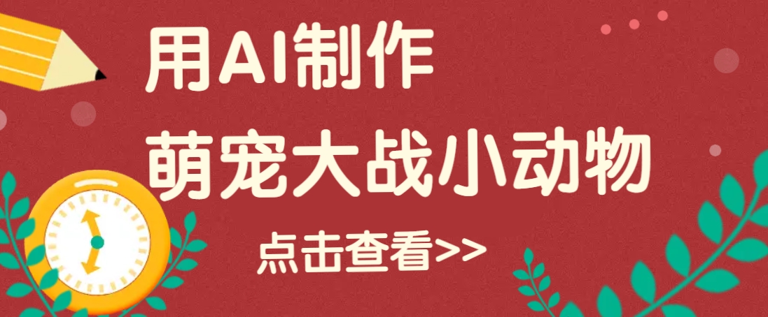用AI制作萌娃大战小动物视频，轻松涨粉20w (详细教程)-天星云网创