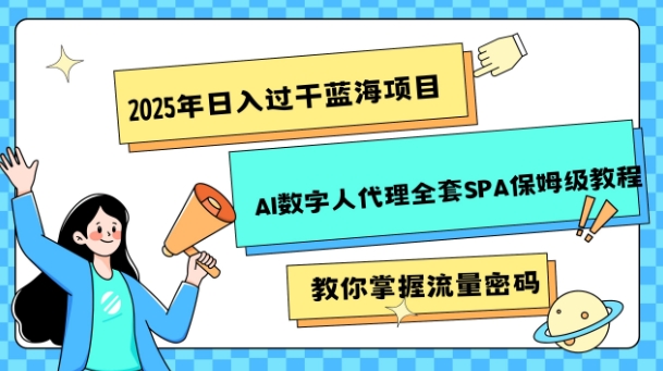 2025年日入过k蓝海项目AI数字人代理全套SPA保姆级教程-天星云网创