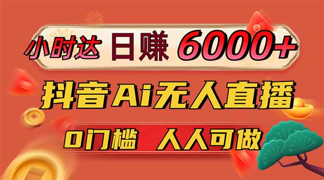 日赚6000+！抖音Ai无人直播躺赚新风口，0门槛吃官方亿级流量！-天星云网创