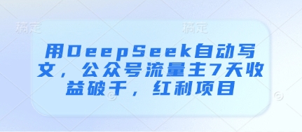 用DeepSeek自动写文，公众号流量主7天收益破千，红利项目-天星云网创