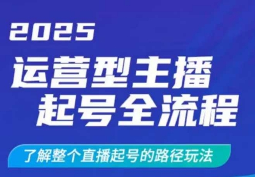 2025运营型主播起号全流程，了解整个直播起号的路径玩法(全程一个半小时，干货满满)-天星云网创