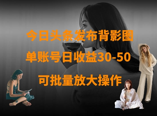 今日头条发布背影图，单账号日收益30-50，可放大操作-天星云网创