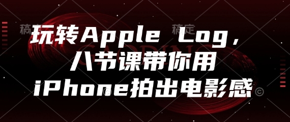 玩转Apple Log，八节课带你用iPhone拍出电影感-天星云网创