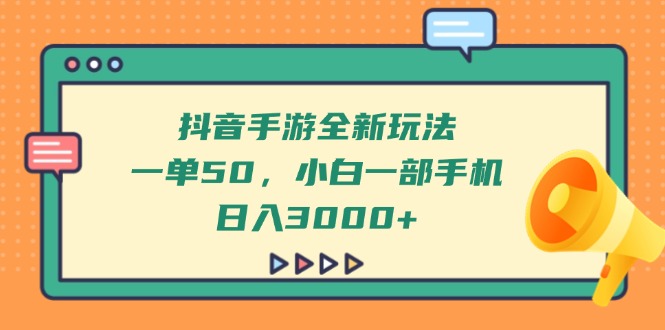 抖音手游全新玩法，一单50，小白一部手机日入3000+-天星云网创