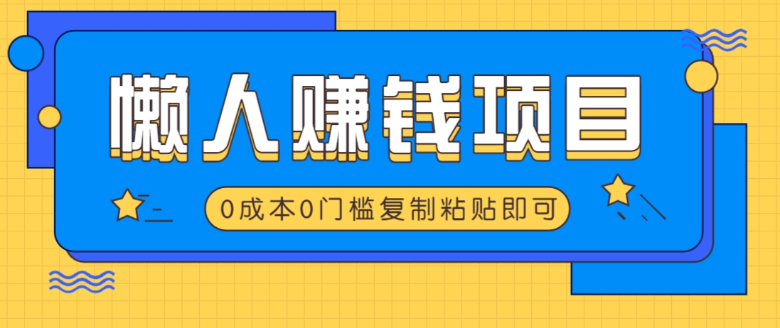 适合懒人的赚钱方法，复制粘贴即可，小白轻松上手几分钟就搞定-天星云网创