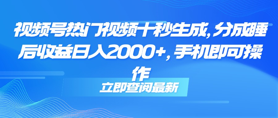 视频号热门视频十秒生成，分成睡后收益日入2000+，手机即可操作-天星云网创