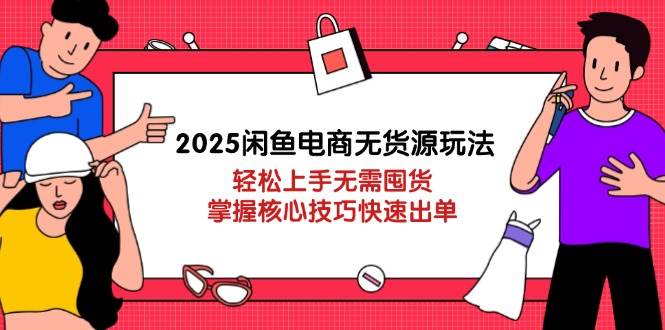 2025闲鱼电商无货源玩法：轻松上手无需囤货，掌握核心技巧快速出单-天星云网创