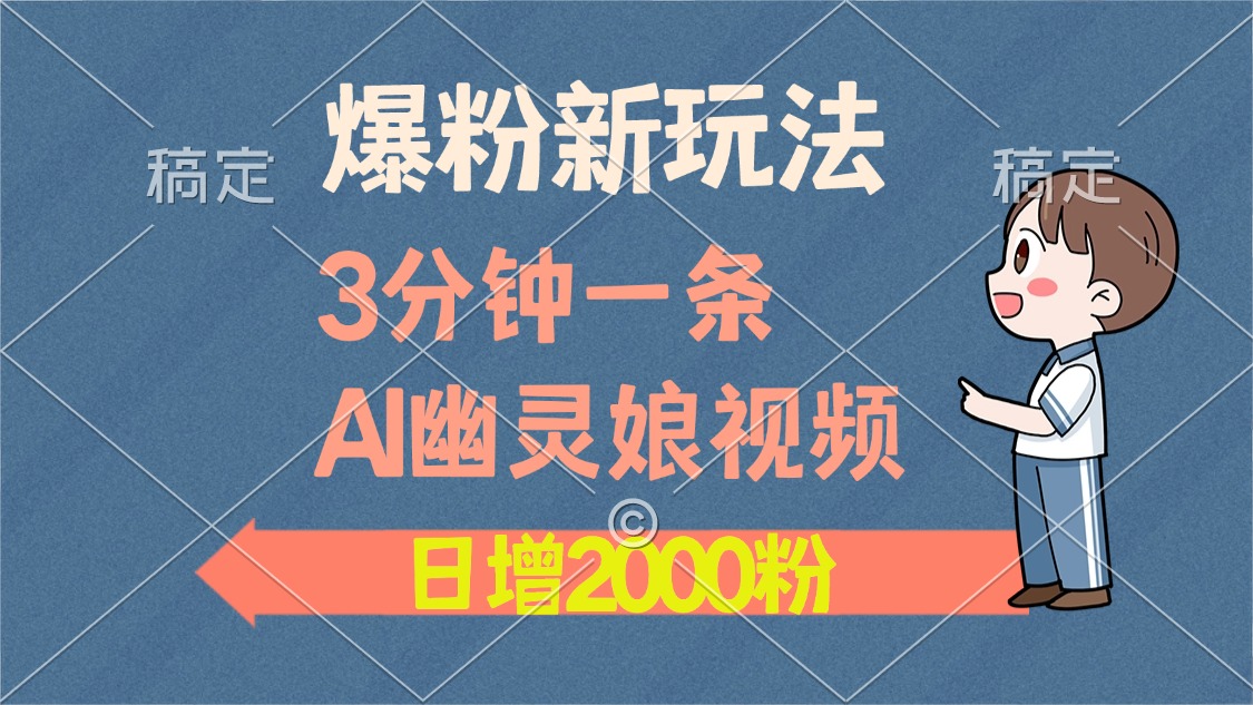 爆粉新玩法，3分钟一条AI幽灵娘视频，日涨2000粉丝，多种变现方式-我爱采集-精品资源