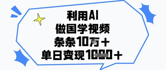 利用AI做国学视频，条条点赞10w+，单日变现1k+-天星云网创