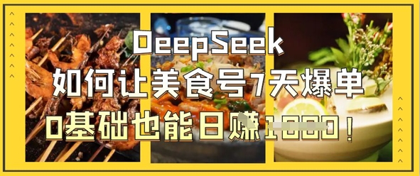 DeepSeek如何让美食号7天爆单，0基础也能日入1k-天星云网创