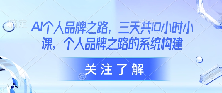 AI个人品牌之路，​三天共10小时小课，个人品牌之路的系统构建-天星云网创